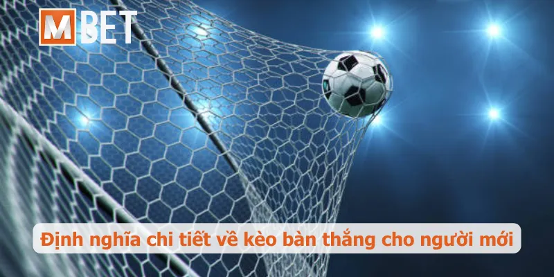 Định nghĩa chi tiết về kèo bàn thắng cho người mới