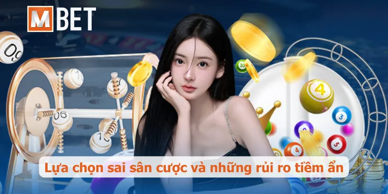 Lựa chọn sai sân cược và những rủi ro tiềm ẩn